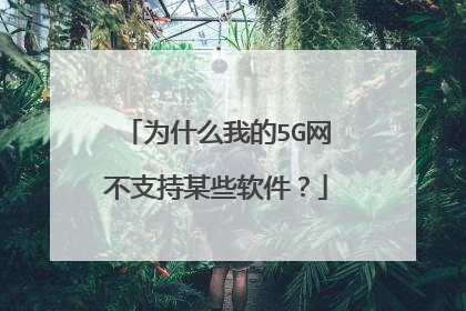 为什么我的5G网不支持某些软件?