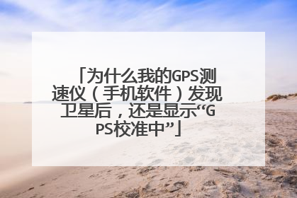 为什么我的GPS测速仪(手机软件)发现卫星后,还是显示“GPS校准中”