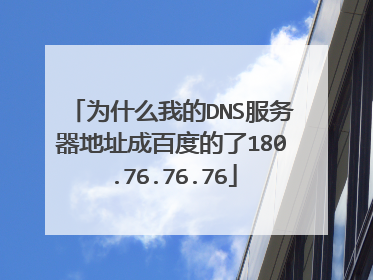 为什么我的DNS服务器地址成百度的了180.76.76.76