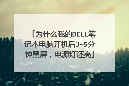 为什么我的DELL笔记本电脑开机后3~5分钟黑屏,电源灯还亮