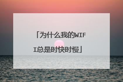 为什么我的WIFI总是时快时慢