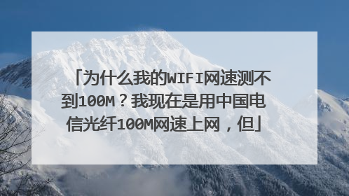 为什么我的WIFI网速测不到100M？我现在是用中国电信光纤100M网速上网，但