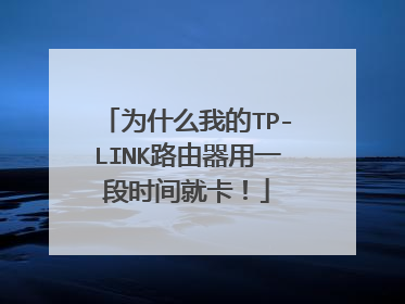 为什么我的TP-LINK路由器用一段时间就卡！