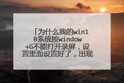 为什么我的win10系统按window+G不能打开录屏,设置里面设置好了,出现一个打开什么链接?