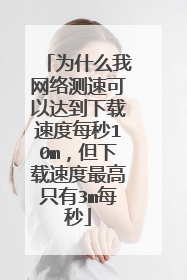 为什么我网络测速可以达到下载速度每秒10m，但下载速度最高只有3m每秒