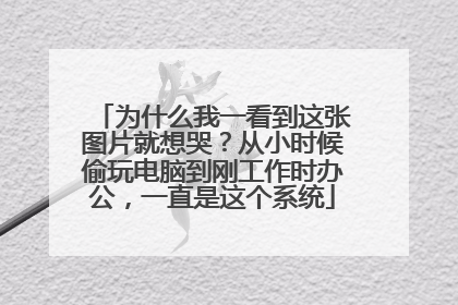 为什么我一看到这张图片就想哭?从小时候偷玩电脑到刚工作时办公,一直是这个系统