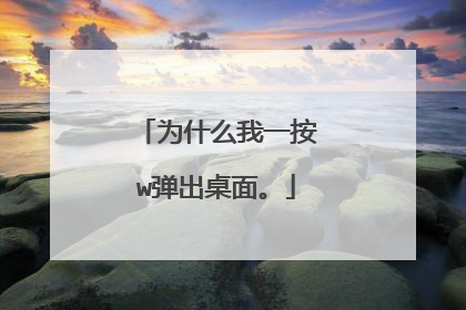 为什么我一按w弹出桌面。