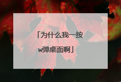 为什么我一按w弹桌面啊
