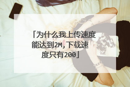 为什么我上传速度能达到2M,下载速度只有200