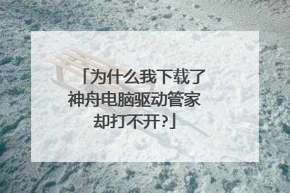为什么我下载了神舟电脑驱动管家却打不开?