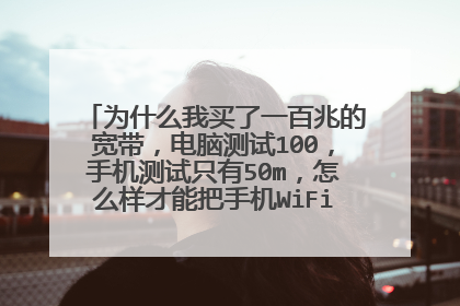 为什么我买了一百兆的宽带，电脑测试100，手机测试只有50m，怎么样才能把手机WiFi提到一百m啊？