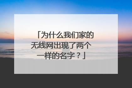 为什么我们家的无线网出现了两个一样的名字？