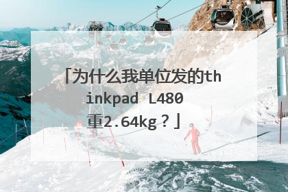 为什么我单位发的thinkpad L480重2.64kg?