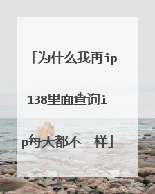 为什么我再ip138里面查询ip每天都不一样
