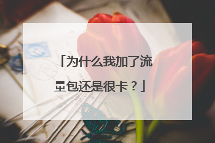 为什么我加了流量包还是很卡?