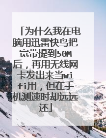 为什么我在电脑用迅雷快鸟把宽带提到50M后,再用无线网卡发出来当wifi用,但在手机测速时却远远还