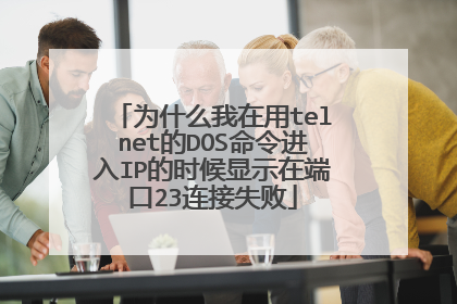 为什么我在用telnet的DOS命令进入IP的时候显示在端口23连接失败