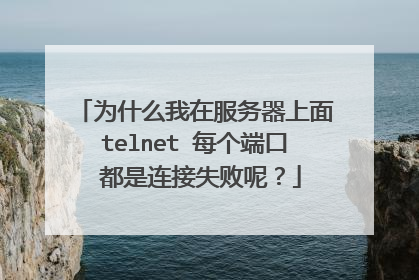 为什么我在服务器上面telnet 每个端口 都是连接失败呢？