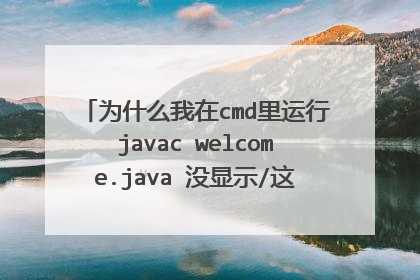 为什么我在cmd里运行javac welcome.java 没显示/这是你的第一个程序,欢迎你走入Java的大门