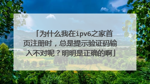 为什么我在ipv6之家首页注册时,总是提示验证码输入不对呢?明明是正确的啊