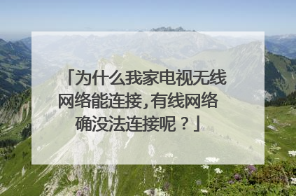 为什么我家电视无线网络能连接,有线网络确没法连接呢？