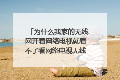 为什么我家的无线网开着网络电视就看不了看网络电视无线网就用不了