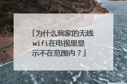 为什么我家的无线wifi在电视里显示不在范围内？
