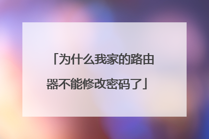为什么我家的路由器不能修改密码了