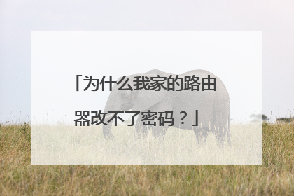 为什么我家的路由器改不了密码?