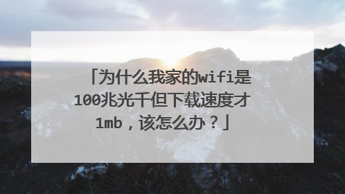 为什么我家的wifi是100兆光千但下载速度才1mb，该怎么办？