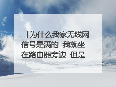 为什么我家无线网信号是满的 我就坐在路由器旁边 但是玩个王者荣耀网络延迟460ms