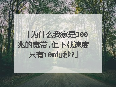 为什么我家是300兆的宽带,但下载速度只有10m每秒?
