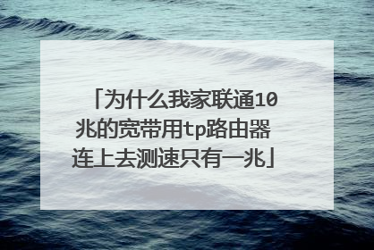 为什么我家联通10兆的宽带用tp路由器连上去测速只有一兆