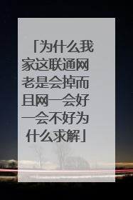 为什么我家这联通网老是会掉而且网一会好一会不好为什么求解