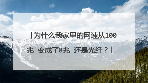为什么我家里的网速从100兆 变成了8兆 还是光纤?
