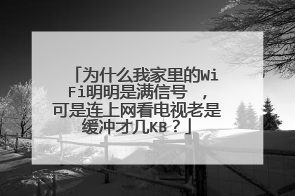 为什么我家里的WiFi明明是满信号 ,可是连上网看电视老是缓冲才几KB?