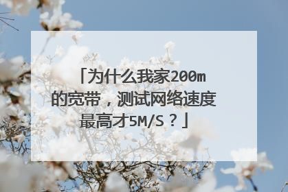 为什么我家200m的宽带，测试网络速度最高才5M/S？