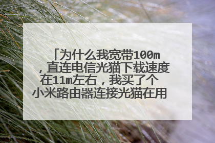 为什么我宽带100m,直连电信光猫下载速度在11m左右,我买了个小米路由器连接光猫在用电脑连接路由