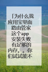 为什么我应用宝里面 路由管家这个app 安装失败 有足够的内存。。你们试试能不能安装。怎么回事啊。