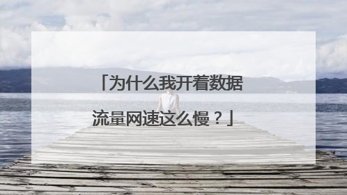 为什么我开着数据流量网速这么慢？