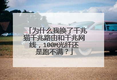 为什么我换了千兆猫千兆路由和千兆网线,100M光纤还是跑不满?
