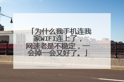 为什么我手机连我家WIFI连上了,网速老是不稳定,一会掉一会又好了。