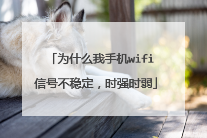 为什么我手机wifi信号不稳定,时强时弱