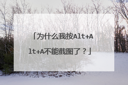 为什么我按Alt+Alt+A不能截图了?