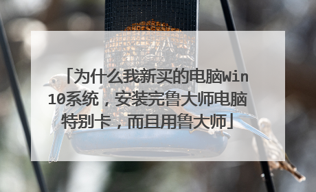 为什么我新买的电脑Win10系统,安装完鲁大师电脑特别卡,而且用鲁大师
