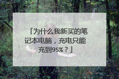 为什么我新买的笔记本电脑,充电只能充到95%?