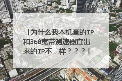为什么我本机查的IP和360宽带测速器查出来的IP不一样???