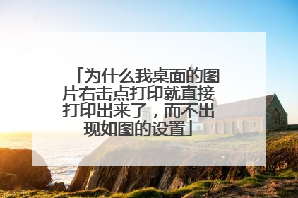 为什么我桌面的图片右击点打印就直接打印出来了,而不出现如图的设置