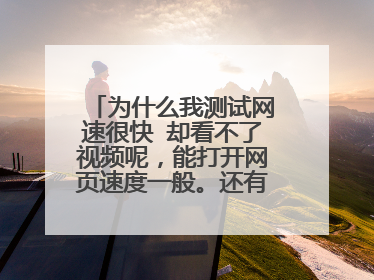 为什么我测试网速很快 却看不了视频呢,能打开网页速度一般。还有就是我开京东登陆我的京东 登陆不上去。