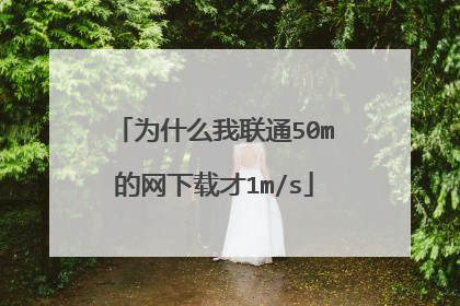 为什么我联通50m的网下载才1m/s
